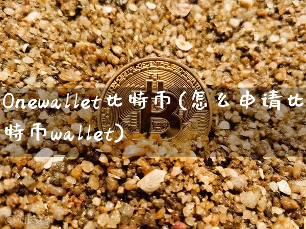 Onewallet比特币(怎么申请比特币wallet)_https://www.xjzxxn66.com_币圈资讯_第1张