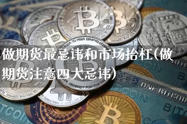 做期货最忌讳和市场抬杠(做期货注意四大忌讳)_https://www.xjzxxn66.com_未分类_第1张