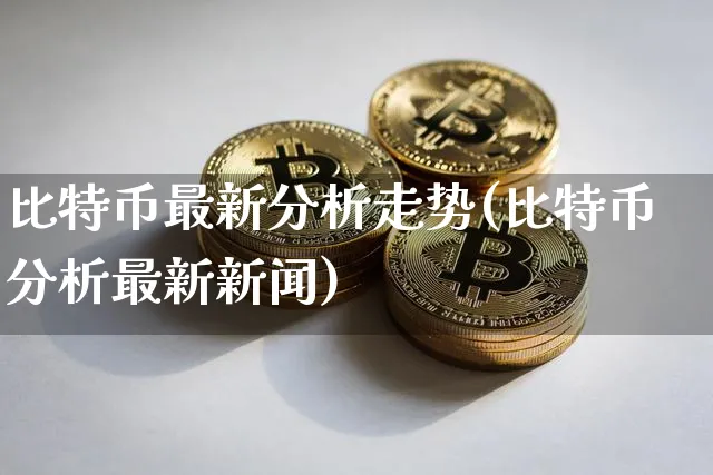 比特币最新分析走势(比特币分析最新新闻)_https://www.xjzxxn66.com_币圈资讯_第1张