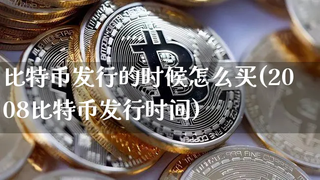 比特币发行的时候怎么买(2008比特币发行时间)_https://www.xjzxxn66.com_币圈资讯_第1张