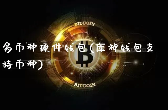 多币种硬件钱包(库神钱包支持币种)_https://www.xjzxxn66.com_比特币_第1张
