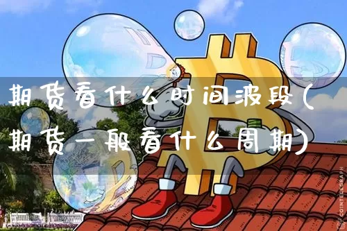 期货看什么时间波段(期货一般看什么周期)_https://www.xjzxxn66.com_区块链_第1张