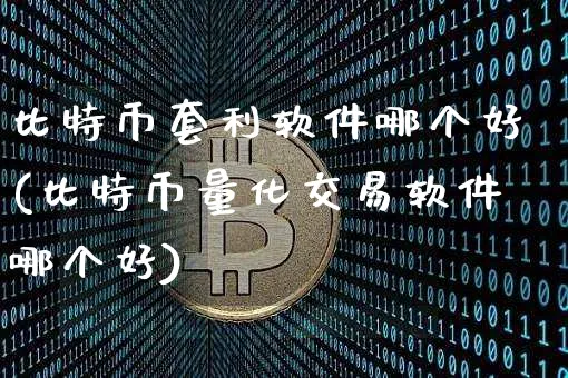 比特币套利软件哪个好(比特币量化交易软件哪个好)_https://www.xjzxxn66.com_币圈资讯_第1张