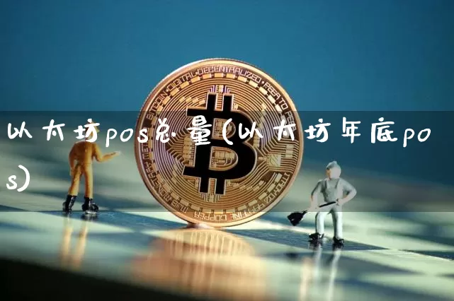 以太坊pos总量(以太坊年底pos)_https://www.xjzxxn66.com_以太坊_第1张