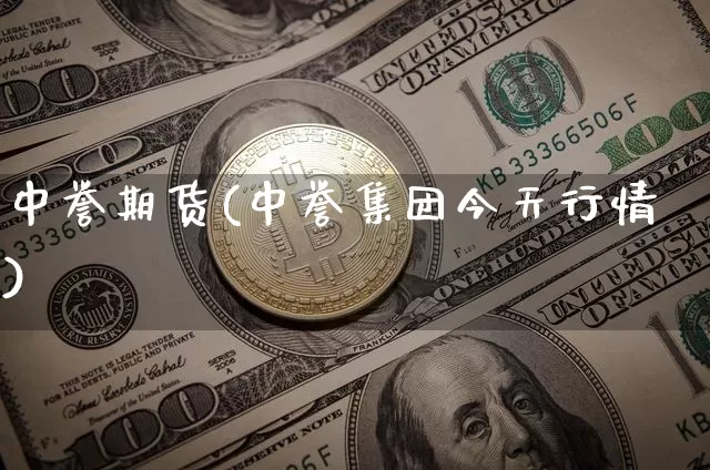 中誉期货(中誉集团今天行情)_币圈资讯_第1张_相聚币圈 中誉期货(中誉集团今天行情)_https://www.xjzxxn66.com_币圈资讯_第1张