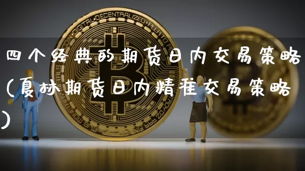 四个经典的期货日内交易策略(夏林期货日内精准交易策略)_https://www.xjzxxn66.com_未分类_第1张