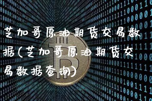 芝加哥原油期货交易数据(芝加哥原油期货交易数据查询)_https://www.xjzxxn66.com_币圈资讯_第1张