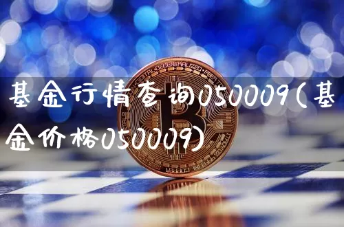 基金行情查询050009(基金价格050009)_https://www.xjzxxn66.com_以太坊_第1张