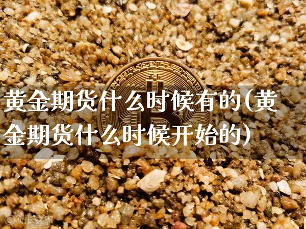 黄金期货什么时候有的(黄金期货什么时候开始的)_https://www.xjzxxn66.com_以太坊_第1张