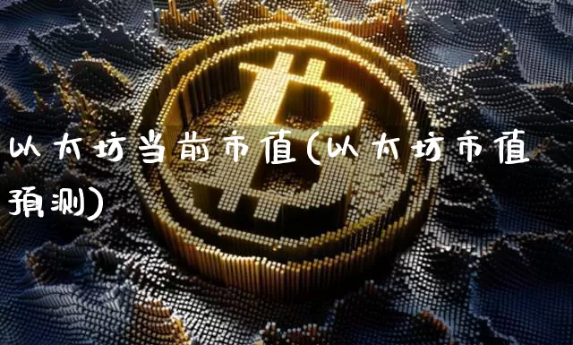 以太坊当前市值(以太坊市值预测)_https://www.xjzxxn66.com_区块链_第1张