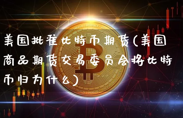 美国批准比特币期货(美国商品期货交易委员会将比特币归为什么)_https://www.xjzxxn66.com_币圈资讯_第1张