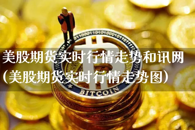美股期货实时行情走势和讯网(美股期货实时行情走势图)_未分类_第1张_相聚币圈 美股期货实时行情走势和讯网(美股期货实时行情走势图)_https://www.xjzxxn66.com_未分类_第1张