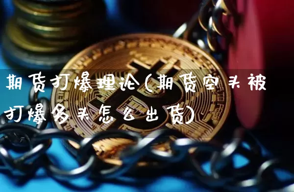 期货打爆理论(期货空头被打爆多头怎么出货)_https://www.xjzxxn66.com_以太坊_第1张