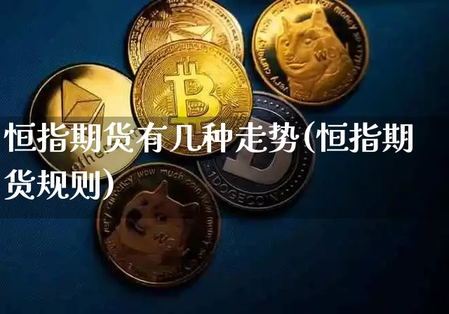 恒指期货有几种走势(恒指期货规则)_币圈资讯_第1张_相聚币圈 恒指期货有几种走势(恒指期货规则)_https://www.xjzxxn66.com_币圈资讯_第1张