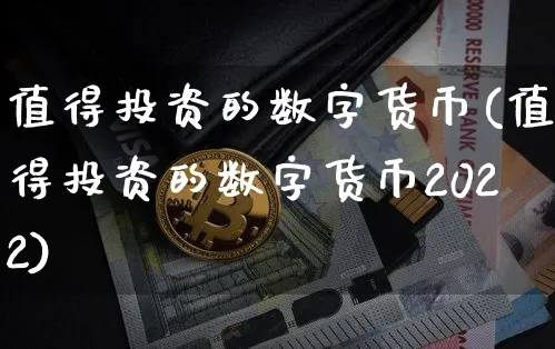 值得投资的数字货币(值得投资的数字货币2022)_https://www.xjzxxn66.com_以太坊_第1张