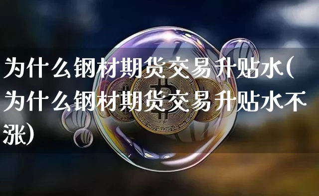 为什么钢材期货交易升贴水(为什么钢材期货交易升贴水不涨)_https://www.xjzxxn66.com_未分类_第1张