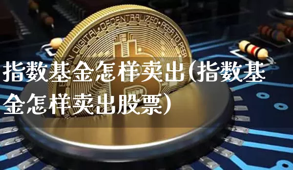 指数基金怎样卖出(指数基金怎样卖出股票)_https://www.xjzxxn66.com_比特币_第1张
