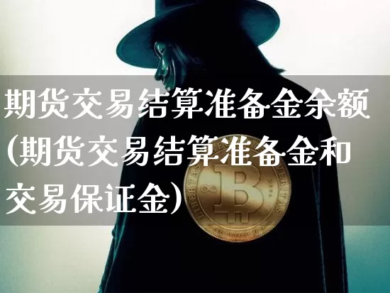 期货交易结算准备金余额(期货交易结算准备金和交易保证金)_https://www.xjzxxn66.com_区块链_第1张