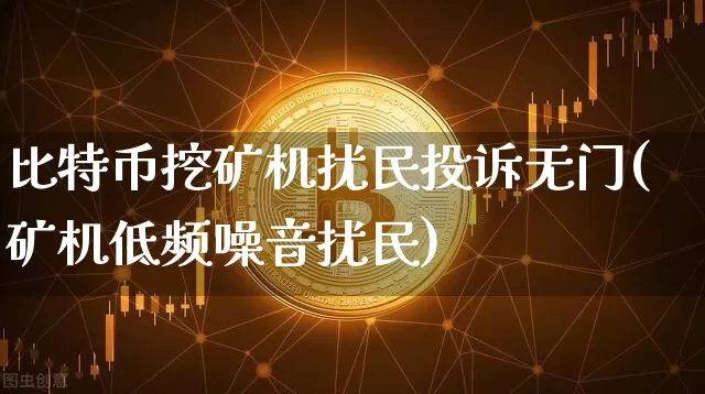 比特币挖矿机扰民投诉无门(矿机低频噪音扰民)_https://www.xjzxxn66.com_比特币_第1张