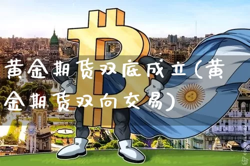 黄金期货双底成立(黄金期货双向交易)_区块链_第1张_相聚币圈 黄金期货双底成立(黄金期货双向交易)_https://www.xjzxxn66.com_区块链_第1张