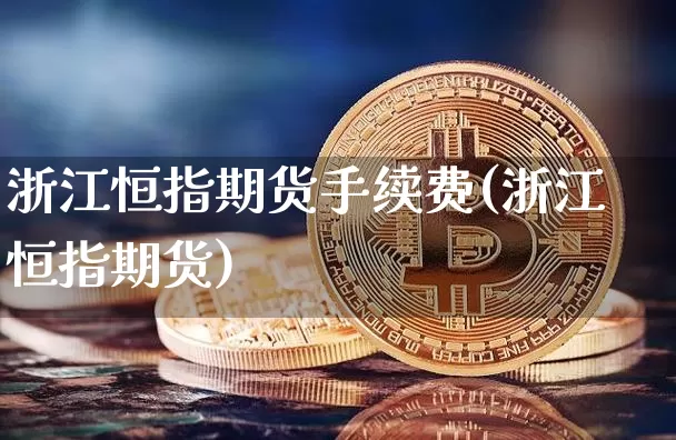 浙江恒指期货手续费(浙江恒指期货)_比特币_第1张_相聚币圈 浙江恒指期货手续费(浙江恒指期货)_https://www.xjzxxn66.com_比特币_第1张