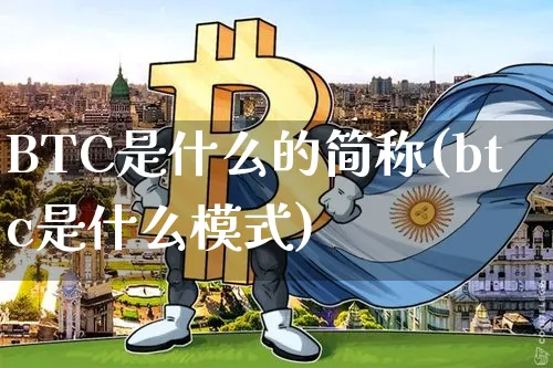 BTC是什么的简称(btc是什么模式)_https://www.xjzxxn66.com_币圈资讯_第1张