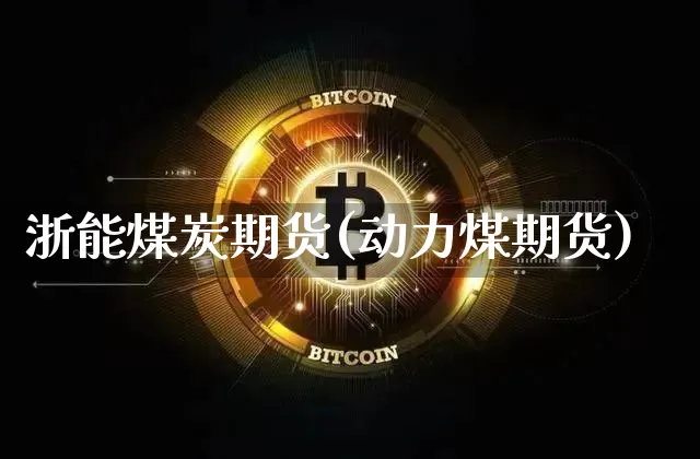浙能煤炭期货(动力煤期货)_以太坊_第1张_相聚币圈 浙能煤炭期货(动力煤期货)_https://www.xjzxxn66.com_以太坊_第1张