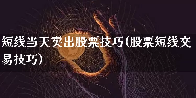 短线当天卖出股票技巧(股票短线交易技巧)_https://www.xjzxxn66.com_以太坊_第1张