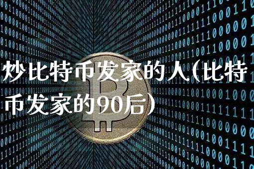 炒比特币发家的人(比特币发家的90后)_https://www.xjzxxn66.com_币圈资讯_第1张