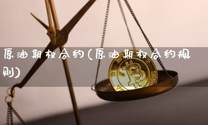原油期权合约(原油期权合约规则)_比特币_第1张_相聚币圈 原油期权合约(原油期权合约规则)_https://www.xjzxxn66.com_比特币_第1张