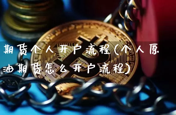 期货个人开户流程(个人原油期货怎么开户流程)_以太坊_第1张_相聚币圈 期货个人开户流程(个人原油期货怎么开户流程)_https://www.xjzxxn66.com_以太坊_第1张