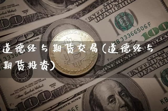 道德经与期货交易(道德经与期货投资)_https://www.xjzxxn66.com_区块链_第1张