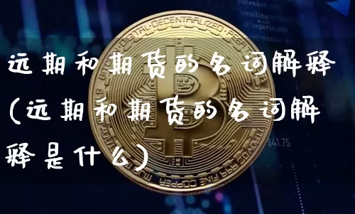 远期和期货的名词解释(远期和期货的名词解释是什么)_比特币_第1张_相聚币圈 远期和期货的名词解释(远期和期货的名词解释是什么)_https://www.xjzxxn66.com_比特币_第1张