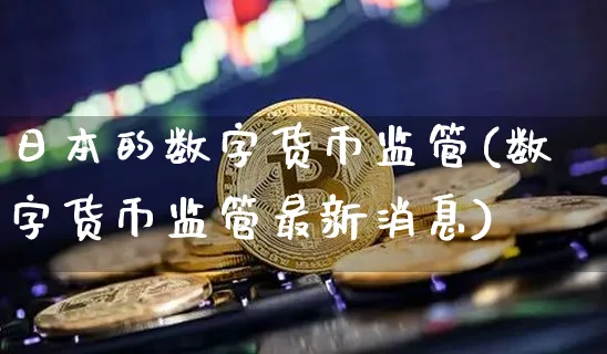 日本的数字货币监管(数字货币监管最新消息)_https://www.xjzxxn66.com_以太坊_第1张