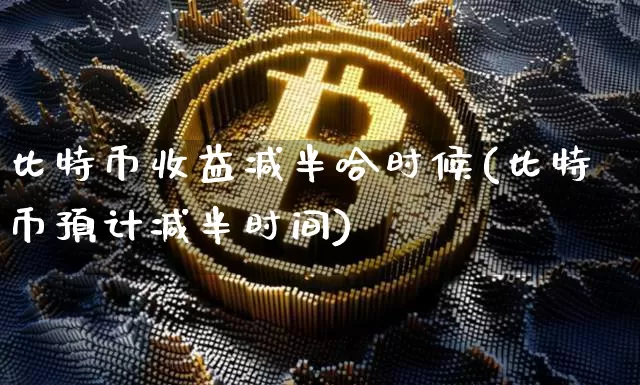 比特币收益减半哈时候(比特币预计减半时间)_https://www.xjzxxn66.com_区块链_第1张