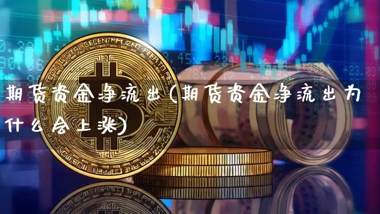 期货资金净流出(期货资金净流出为什么会上涨)_https://www.xjzxxn66.com_比特币_第1张