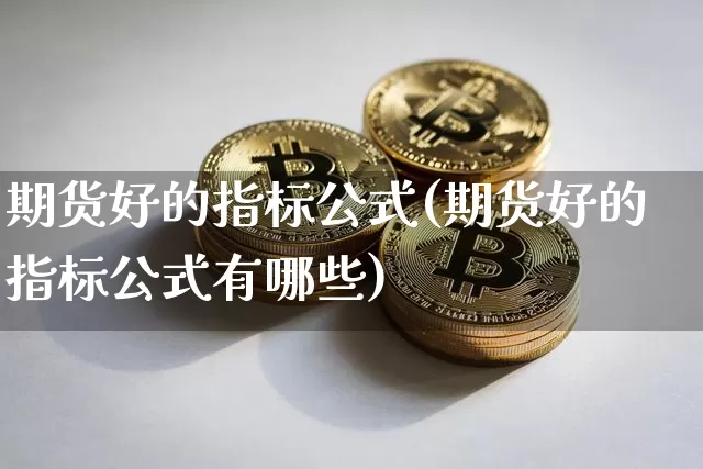 期货好的指标公式(期货好的指标公式有哪些)_比特币_第1张_相聚币圈 期货好的指标公式(期货好的指标公式有哪些)_https://www.xjzxxn66.com_比特币_第1张