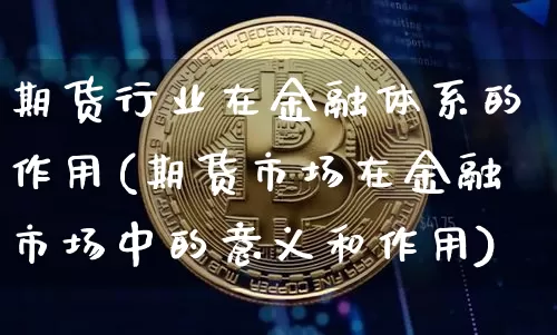期货行业在金融体系的作用(期货市场在金融市场中的意义和作用)_https://www.xjzxxn66.com_以太坊_第1张
