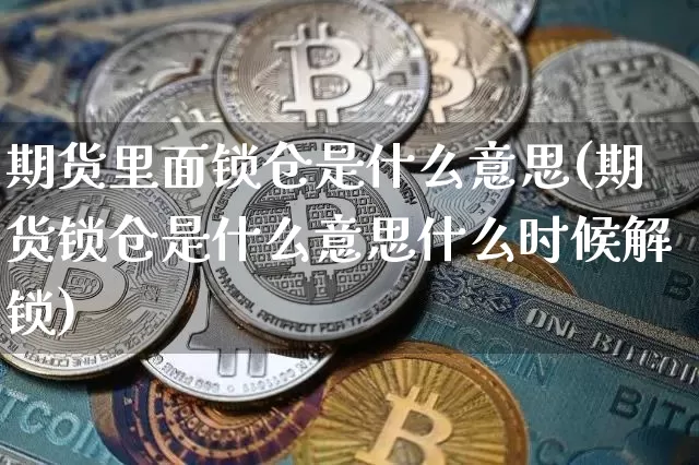 期货里面锁仓是什么意思(期货锁仓是什么意思什么时候解锁)_https://www.xjzxxn66.com_以太坊_第1张