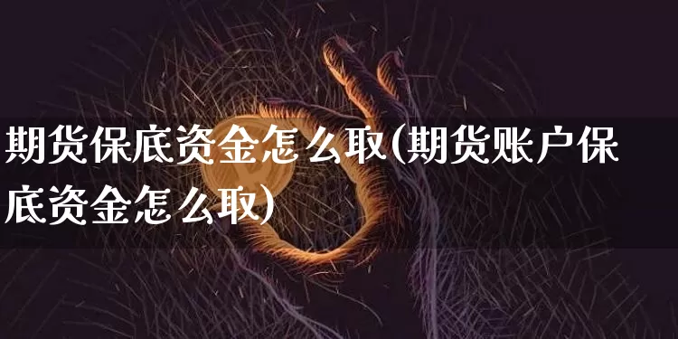 期货保底资金怎么取(期货账户保底资金怎么取)_以太坊_第1张_相聚币圈 期货保底资金怎么取(期货账户保底资金怎么取)_https://www.xjzxxn66.com_以太坊_第1张