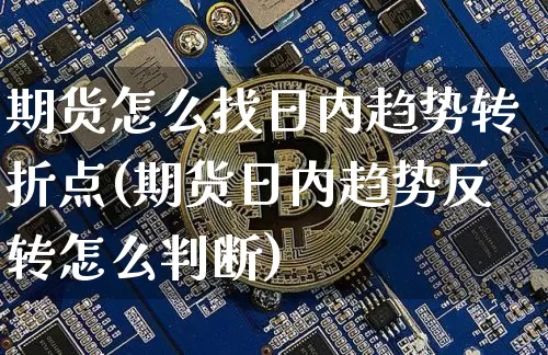 期货怎么找日内趋势转折点(期货日内趋势反转怎么判断)_https://www.xjzxxn66.com_币圈资讯_第1张