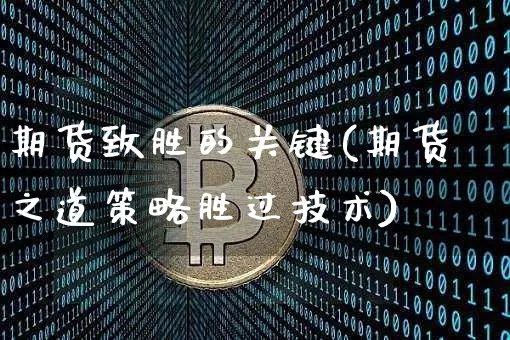 期货致胜的关键(期货之道策略胜过技术)_区块链_第1张_相聚币圈 期货致胜的关键(期货之道策略胜过技术)_https://www.xjzxxn66.com_区块链_第1张