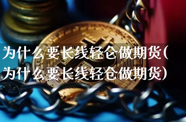 为什么要长线轻仑做期货(为什么要长线轻仓做期货)_https://www.xjzxxn66.com_币圈资讯_第1张