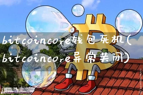bitcoincore钱包死机(bitcoincore异常关闭)_https://www.xjzxxn66.com_比特币_第1张