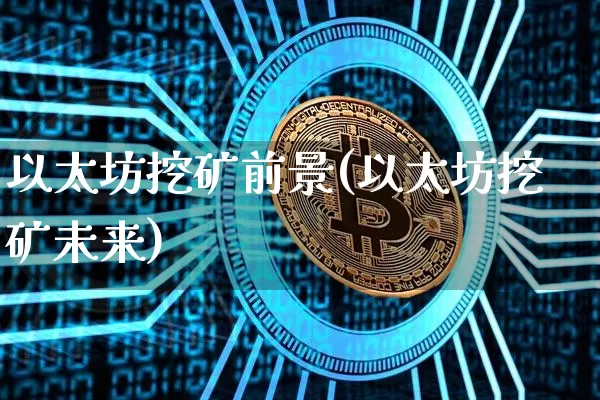 以太坊挖矿前景(以太坊挖矿未来)_https://www.xjzxxn66.com_币圈资讯_第1张