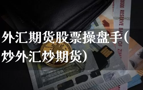 外汇期货股票操盘手(炒外汇炒期货)_https://www.xjzxxn66.com_币圈资讯_第1张