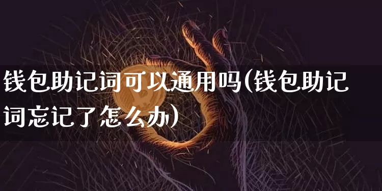 钱包助记词可以通用吗(钱包助记词忘记了怎么办)_https://www.xjzxxn66.com_以太坊_第1张