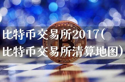比特币交易所2017(比特币交易所清算地图)_https://www.xjzxxn66.com_以太坊_第1张
