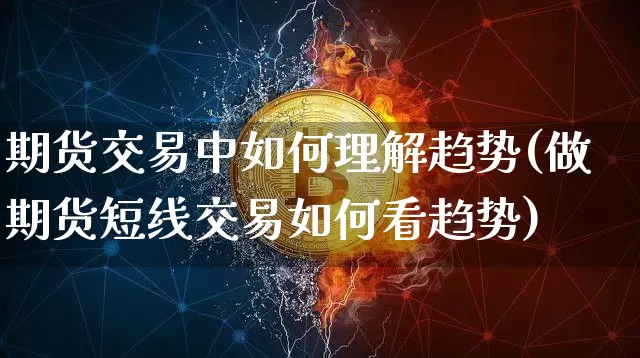 期货交易中如何理解趋势(做期货短线交易如何看趋势)_以太坊_第1张_相聚币圈 期货交易中如何理解趋势(做期货短线交易如何看趋势)_https://www.xjzxxn66.com_以太坊_第1张