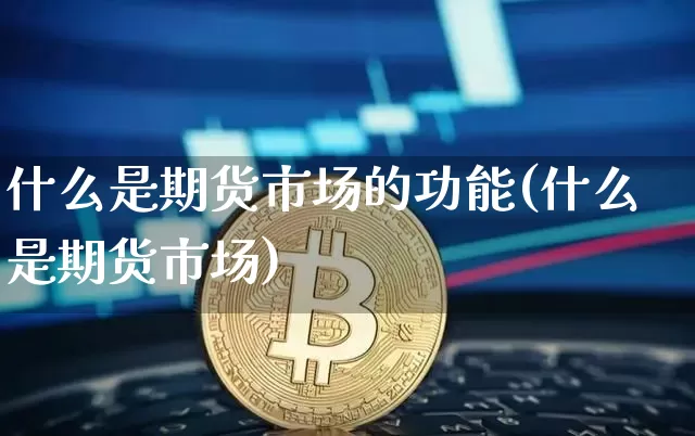 什么是期货市场的功能(什么是期货市场)_https://www.xjzxxn66.com_未分类_第1张